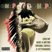 VA: - Chop Chop -Blues & Rhythm, Popcorn, Exotica & Tittyshakers