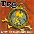 TR6 - Livin' On Borrowed Time