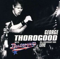 George Thorogood And The Destroyers - 30th Anniversary Tour: Live