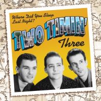 Two Timin' Three - Where Did You Sleep Last Night