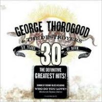 George Thorogood And The Destroyers - 30 Years of Rock - Greatest Hits