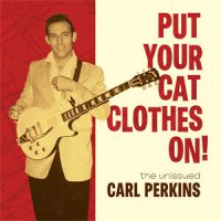 Carl Perkins - Put Your Cat Clothes On ! The Unissued Carl Perkins