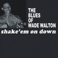 Wade Walton - Shake'Em On Down - The Blues Of Wade Walton
