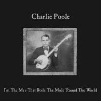 Charlie Poole - I'm The Man That Rode The Mule 'Round The World